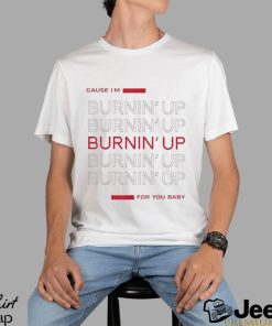 Cause I’m Burning’ Up For You Baby Shirt