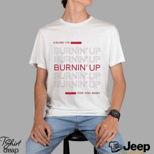 Cause I’m Burning’ Up For You Baby Shirt