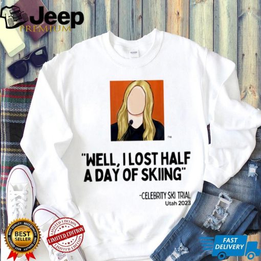 Celebrity Ski Trial well I lost half a day of skiing art shirt