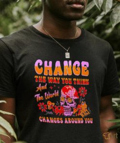 Change the way you think changes around you shirt