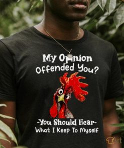 Chicken My opinion offended you you should hear what I keep T Shirt