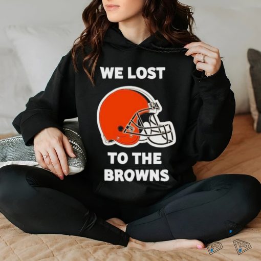 Cleveland Browns We lost to the Browns shirt