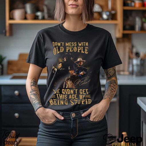 Clint Eastwood Don’t Mess With Old People We Didn’t Get This Age By Being Stupid Shirt