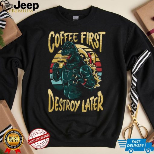 Coffee First Destroy Later Godzilla T shirt