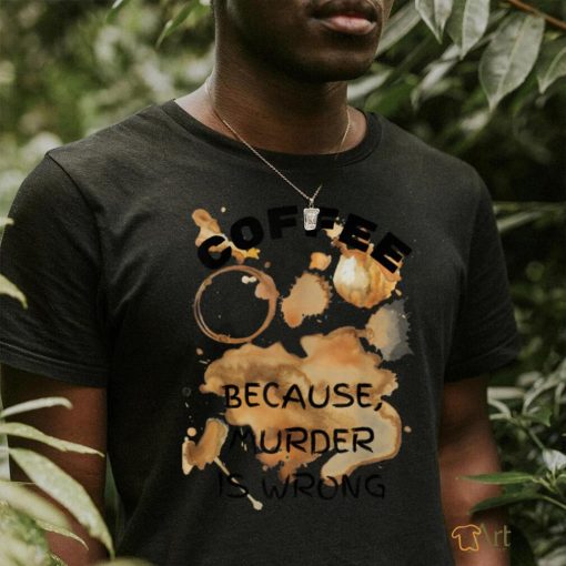 Coffee, because murder is wrong T Shirt