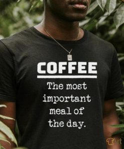 Coffee the most important meal of the day shirt