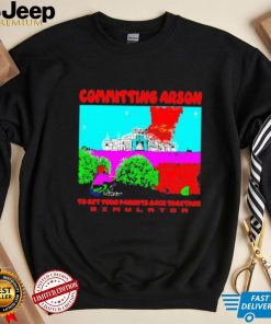 Committing Arson Simulator to get your parents back together shirt