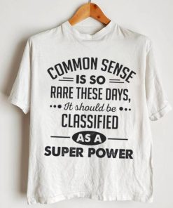 Common Sense Is So Rare These Days, It Should Be Classified As A Super Power Shirt