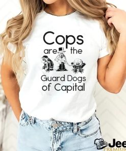 Cops Are The Guard Dogs Of Capital Shirt