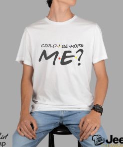 Could I be more Me Shirt