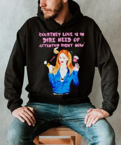 Countney love is in dire need of attention right now shirt