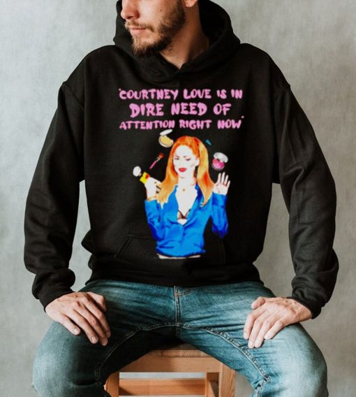 Countney love is in dire need of attention right now shirt