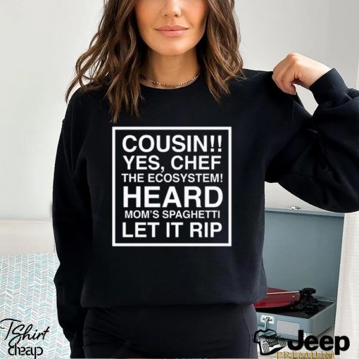 Cousin yes chef the ecosystem heard mom’s spaghetti let it rip 2023 shirt