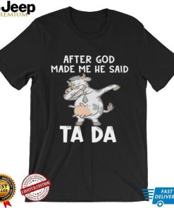 Cow after God made me he said tada shirt