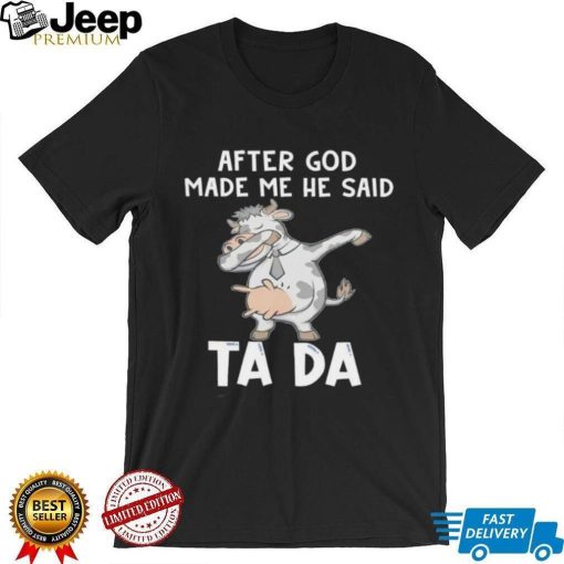 Cow after God made me he said tada shirt