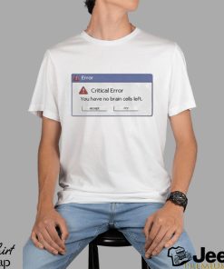 Critical Error You Have No Brain Cells Left Shirt