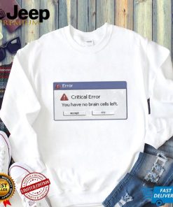 Critical Error You Have No Brain Cells Left T Shirt