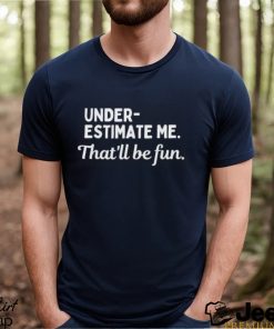 Underestimate Me That’ll Be Fun Tee Shirt