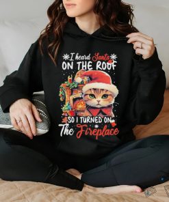 Cute Cat Wearing Santa Hat And Fireplace I Heard Santa On The Roof So I Turned On The Fireplace Happy Christmas T shirt