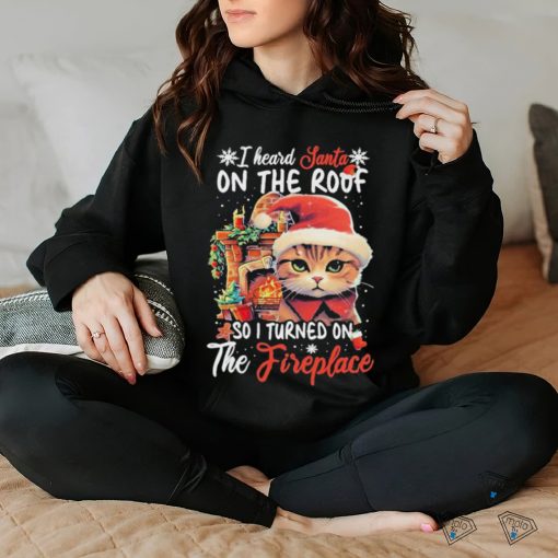 Cute Cat Wearing Santa Hat And Fireplace I Heard Santa On The Roof So I Turned On The Fireplace Happy Christmas T shirt