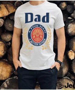 Dad A Fine Man A Better Father Shirt