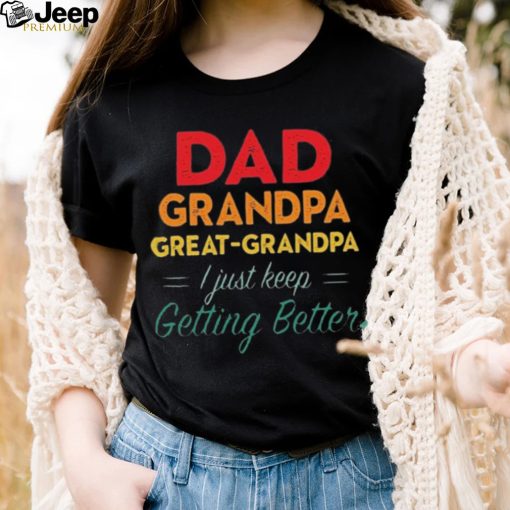 Dad Grandpa Great Grandpa I Just Keep Getting Better Teeshirt