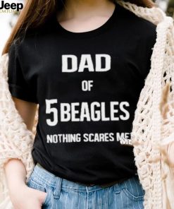 Dad of 5 beagles nothing scares me shirt