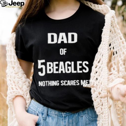 Dad of 5 beagles nothing scares me shirt