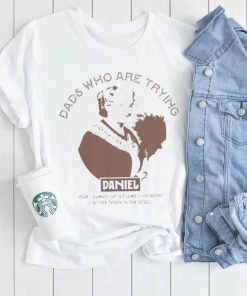 Dads who are trying Daniel shirt