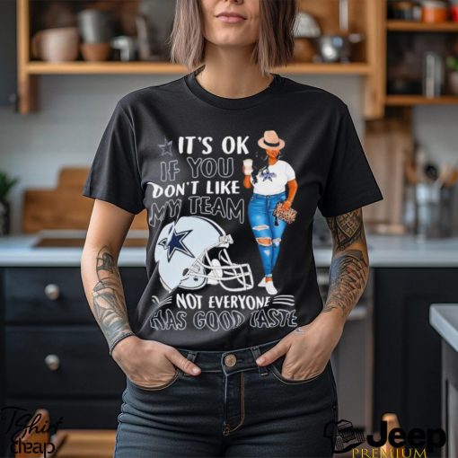 Dallas Cowboys It’s Ok If You Don’t Like My Team Not Everyone Has Good Taste Shirt