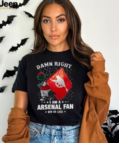 Damn Right I Am A Arsenal Fan Win Or Lose Shirt