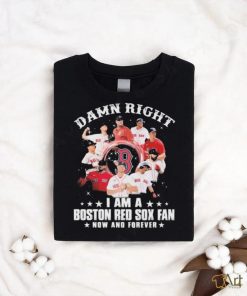 Damn Right I Am A Boston Red Sox Fan Now And Forever 2023 Shirt