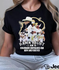 Damn Right I Am A Colorado Buffaloes Fan Now And Forever Shirt