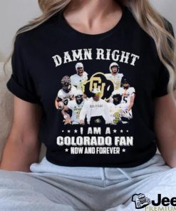 Damn Right I Am A Colorado Fan Now And Forever Shirt