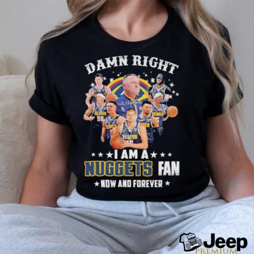 Damn Right I Am A Denver Nuggets 2023 NBA Playoff Fan Now And Forever Signatures Shirt