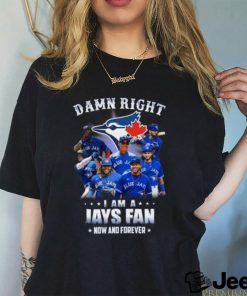 Damn Right I Am A Jays Fan Now And Forever Toronto Blue Jays Hot 2023 T Shirt