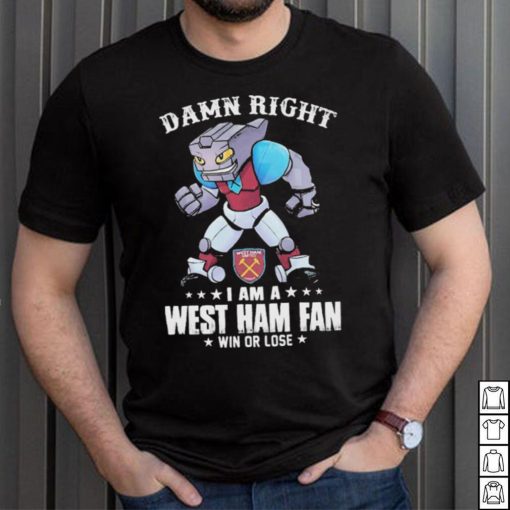 Damn Right I Am A Mascot West Ham United Mascot Fan Win Or Lose Shirt