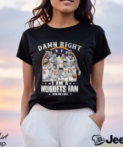 Damn Right I Am A Nuggets Fan Win Or Lose T Shirt