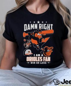 Damn Right I Am A Orioles Fan Win Or Lose T Shirt