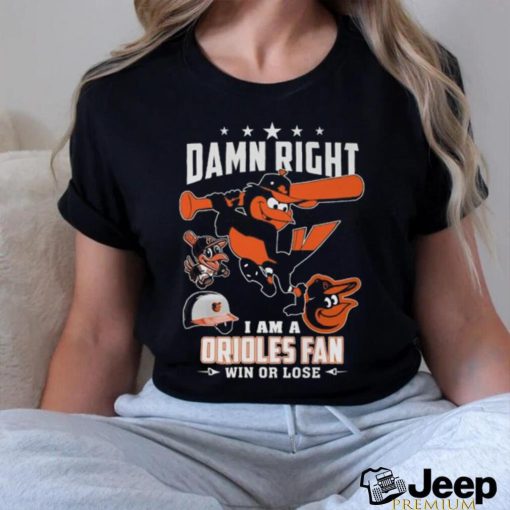 Damn Right I Am A Orioles Fan Win Or Lose T Shirt