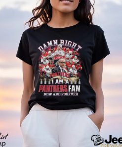 Damn Right I Am A Panthers Fan Now And Forever T Shirt