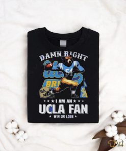 Damn Right I Am An Ucla Fan Win Or Lose T Shirt