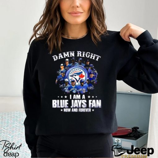 Damn Right I Am a Blue Jays fan now and forever signatures 2023 shirt