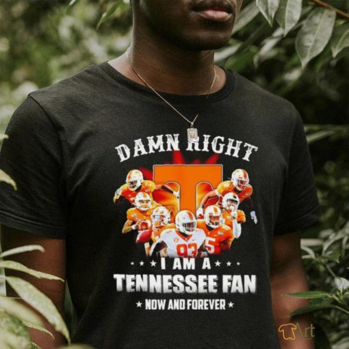 Damn Right I am a Tennessee Volunteers fan now and forever 2023 shirt