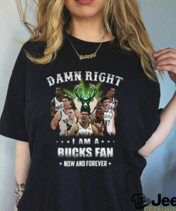 Damn Right U Am A Milwaukee Bucks Fan Now And Forever T Shirt