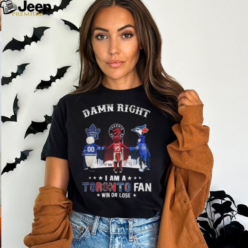 Damn Right – I Am A Toronto Fan Win Or Lose Unisex T Shirt