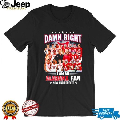 Damn right I am a Alabama men’s football and basketball fan now and forever shirt