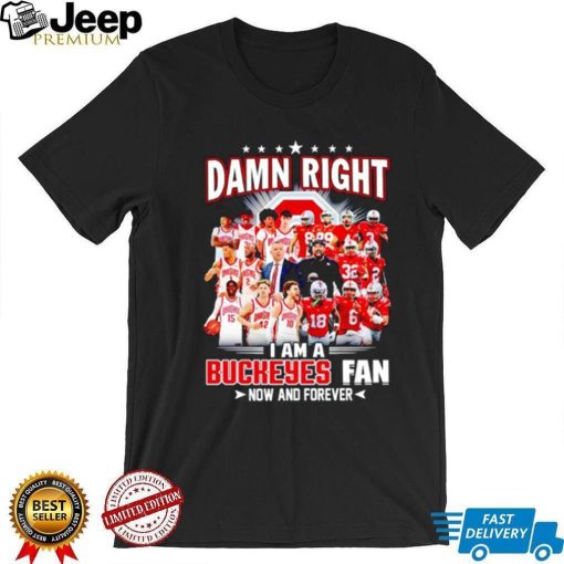 Damn right I am a Buckeyes men’s football and basketball fan now and forever shirt