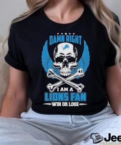 Damn right I am a Lions fan win or lose shirt