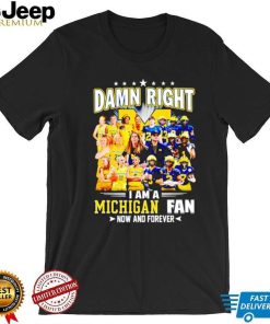 Damn right I am a Michigan men’s and women’s football basketball fan now and forever shirt